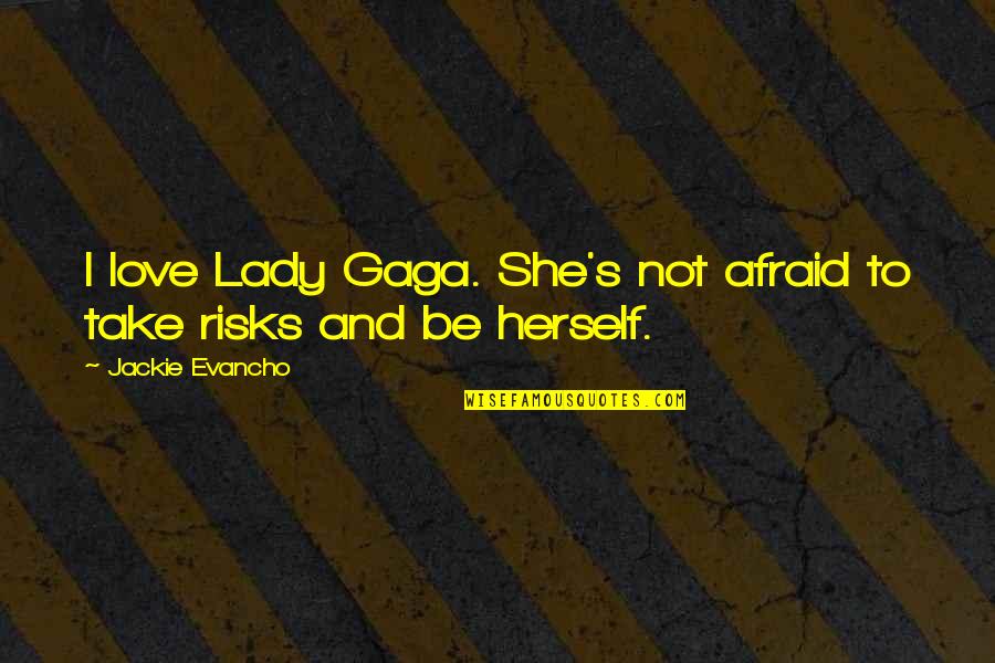 Take Risks In Love Quotes By Jackie Evancho: I love Lady Gaga. She's not afraid to Take Risks In Love Quotes By Jackie Evancho: I love Lady Gaga. She's not afraid to