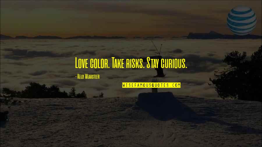 Take Risks In Love Quotes By Kelly Wearstler: Love color. Take risks. Stay curious. Take Risks In Love Quotes By Kelly Wearstler: Love color. Take risks. Stay curious.