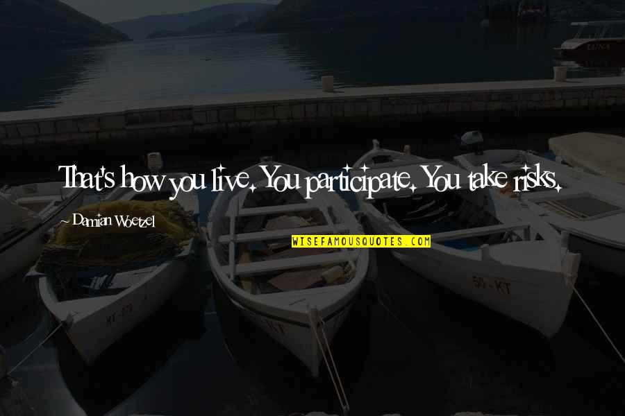 Take Risks Quotes By Damian Woetzel: That's how you live. You participate. You take Take Risks Quotes By Damian Woetzel: That's how you live. You participate. You take