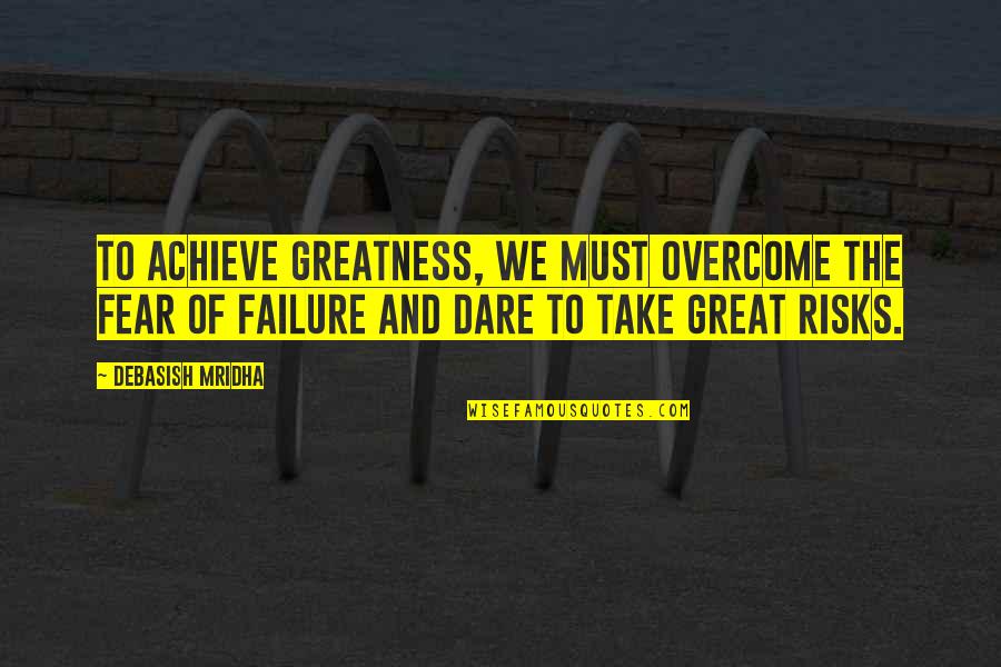 Take Risks Quotes By Debasish Mridha: To achieve greatness, we must overcome the fear Take Risks Quotes By Debasish Mridha: To achieve greatness, we must overcome the fear