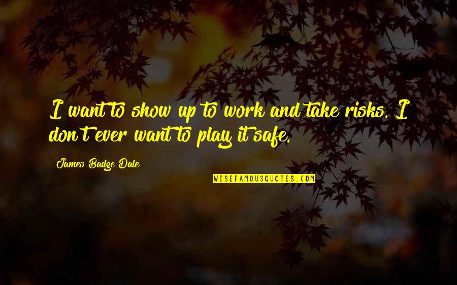 Take Risks Quotes By James Badge Dale: I want to show up to work and Take Risks Quotes By James Badge Dale: I want to show up to work and