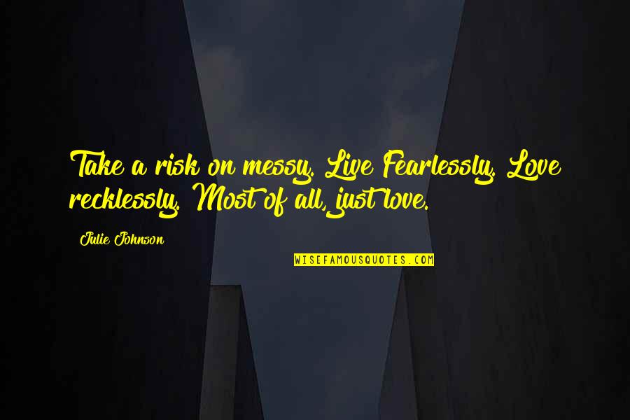 Take Risks Quotes By Julie Johnson: Take a risk on messy. Live Fearlessly. Love