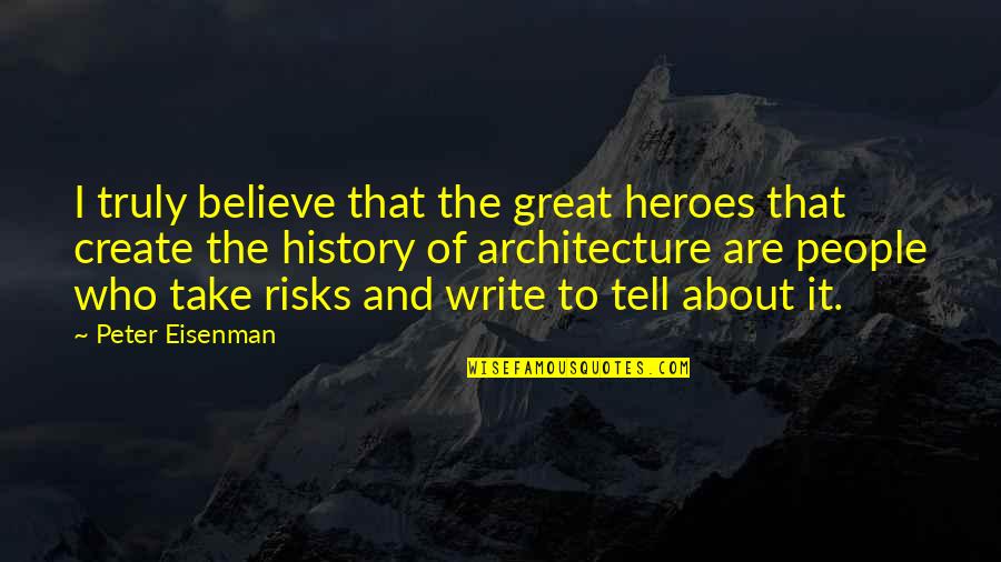 Take Risks Quotes By Peter Eisenman: I truly believe that the great heroes that Take Risks Quotes By Peter Eisenman: I truly believe that the great heroes that