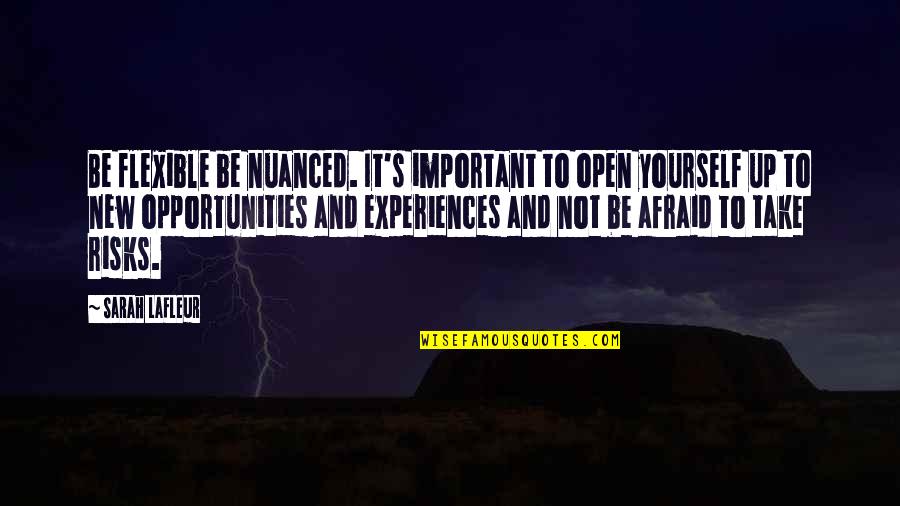 Take Risks Quotes By Sarah Lafleur: Be flexible be nuanced. It's important to open Take Risks Quotes By Sarah Lafleur: Be flexible be nuanced. It's important to open