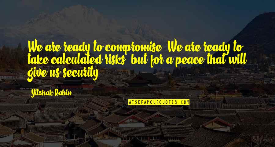Take Risks Quotes By Yitzhak Rabin: We are ready to compromise. We are ready Take Risks Quotes By Yitzhak Rabin: We are ready to compromise. We are ready