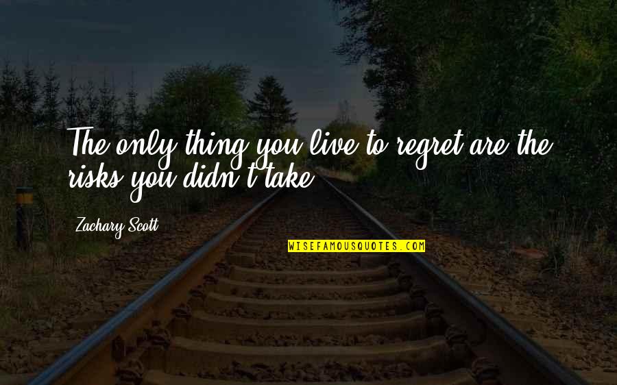 Take Risks Quotes By Zachary Scott: The only thing you live to regret are