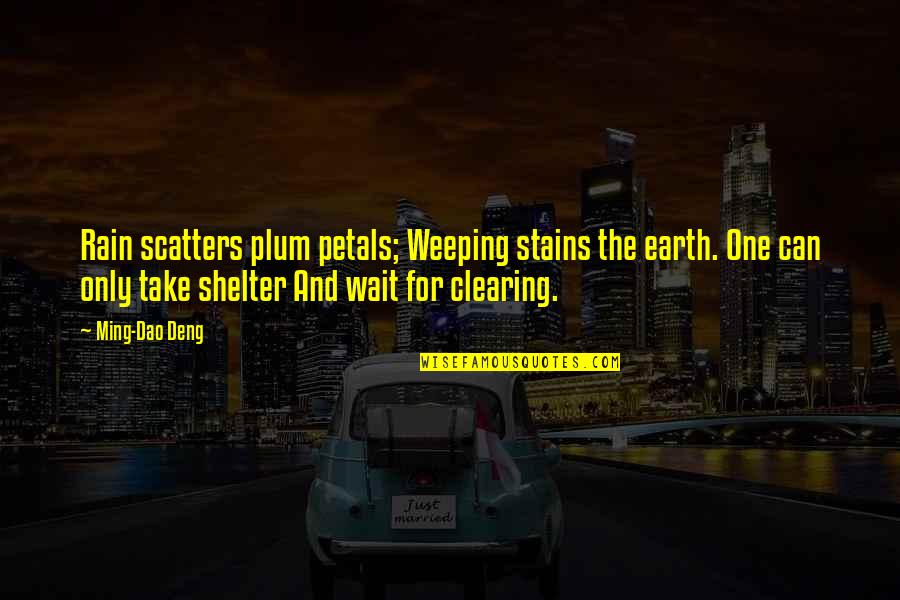 Take Shelter Quotes By Ming-Dao Deng: Rain scatters plum petals; Weeping stains the earth.