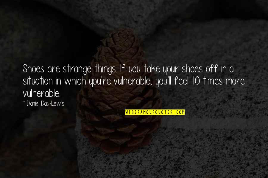 Take Shoes Off Quotes By Daniel Day-Lewis: Shoes are strange things. If you take your