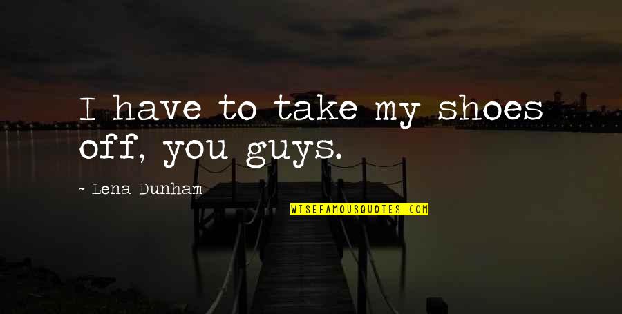 Take Shoes Off Quotes By Lena Dunham: I have to take my shoes off, you