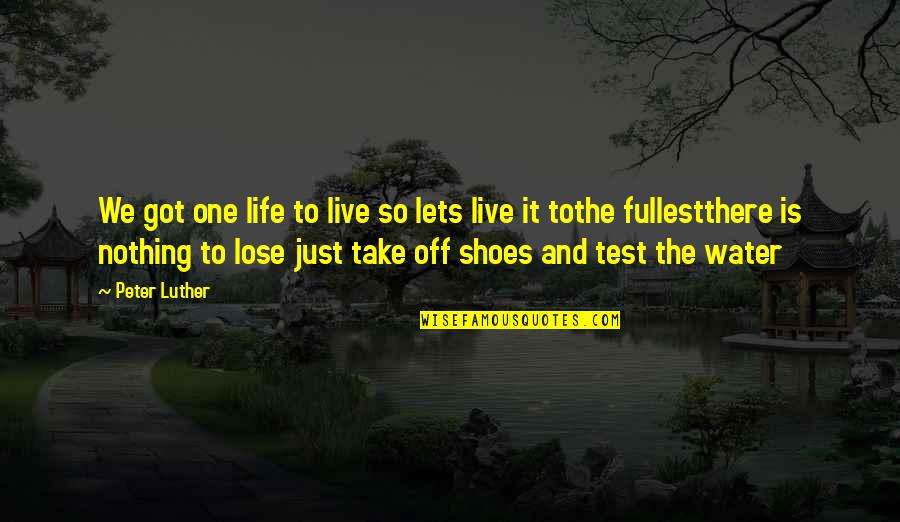 Take Shoes Off Quotes By Peter Luther: We got one life to live so lets