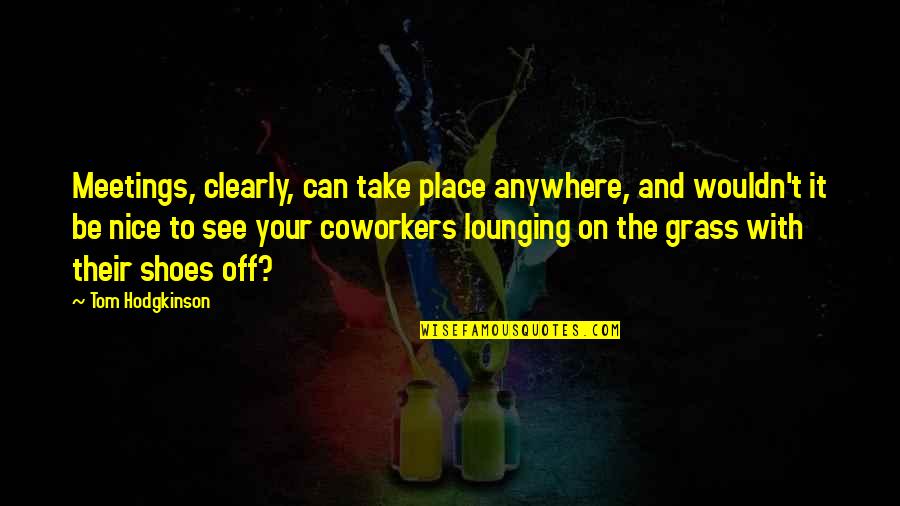 Take Shoes Off Quotes By Tom Hodgkinson: Meetings, clearly, can take place anywhere, and wouldn't