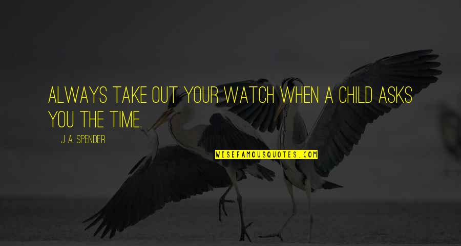 Take Some Time Out Quotes By J. A. Spender: Always take out your watch when a child