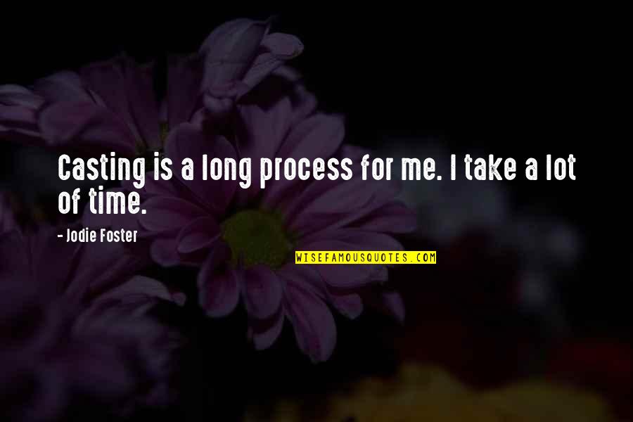 Take Some Time Out Quotes By Jodie Foster: Casting is a long process for me. I