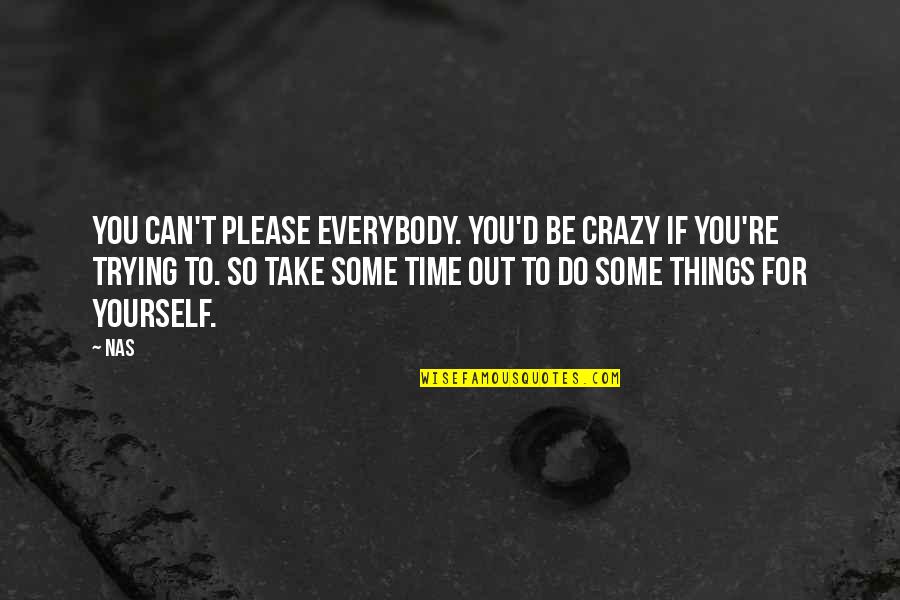 Take Some Time Out Quotes By Nas: You can't please everybody. You'd be crazy if