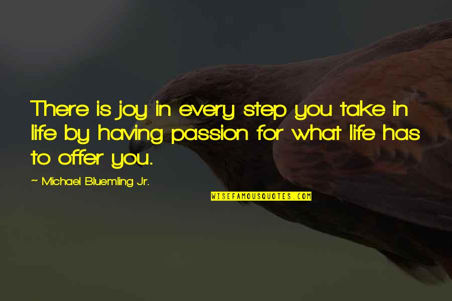 Take Step By Step Quotes By Michael Bluemling Jr.: There is joy in every step you take Take Step By Step Quotes By Michael Bluemling Jr.: There is joy in every step you take