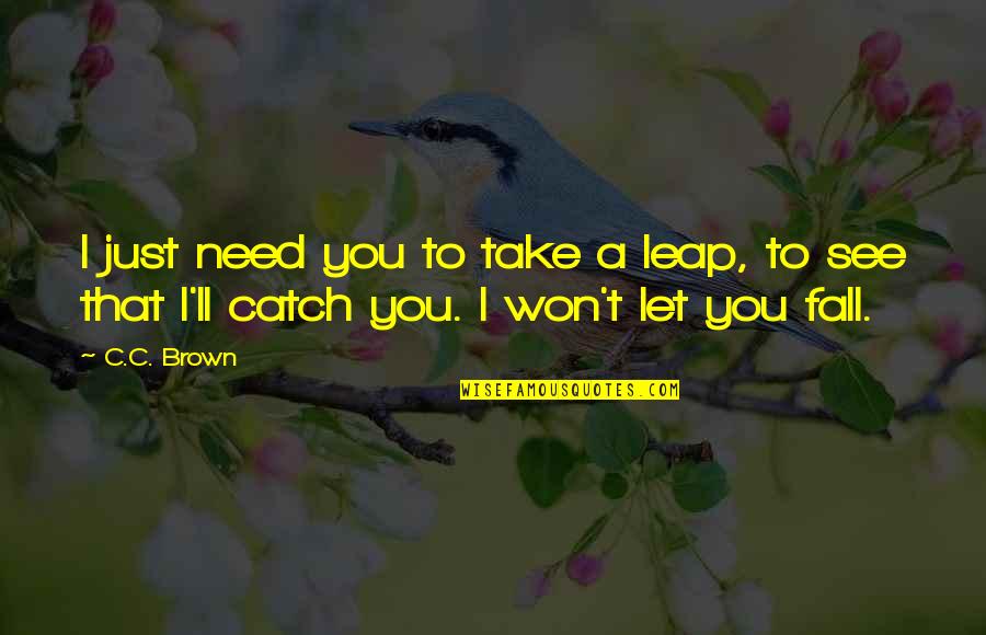 Take That Leap Quotes By C.C. Brown: I just need you to take a leap,