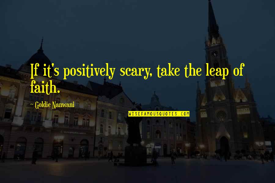 Take That Leap Quotes By Goldie Nanwani: If it's positively scary, take the leap of