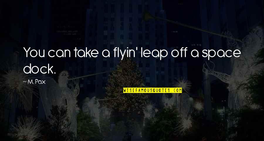 Take That Leap Quotes By M. Pax: You can take a flyin' leap off a