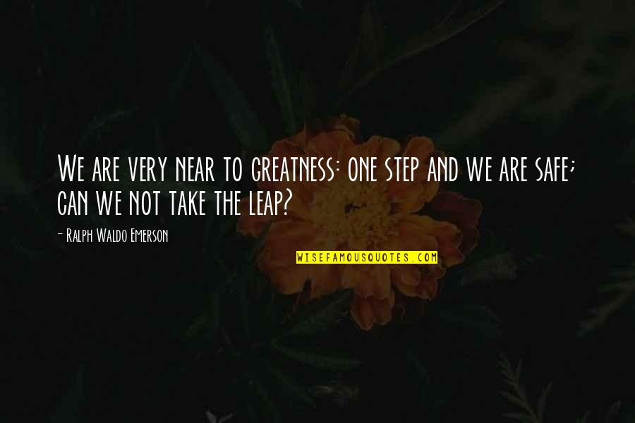 Take That Leap Quotes By Ralph Waldo Emerson: We are very near to greatness: one step