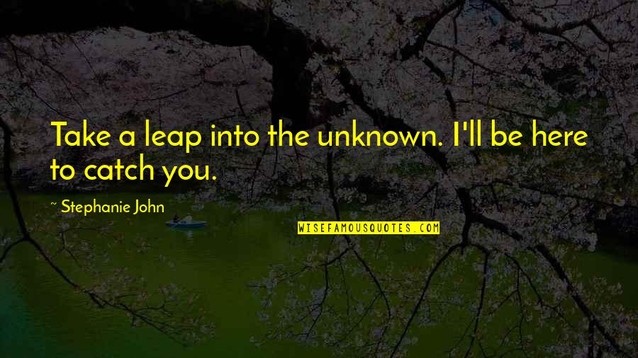 Take That Leap Quotes By Stephanie John: Take a leap into the unknown. I'll be