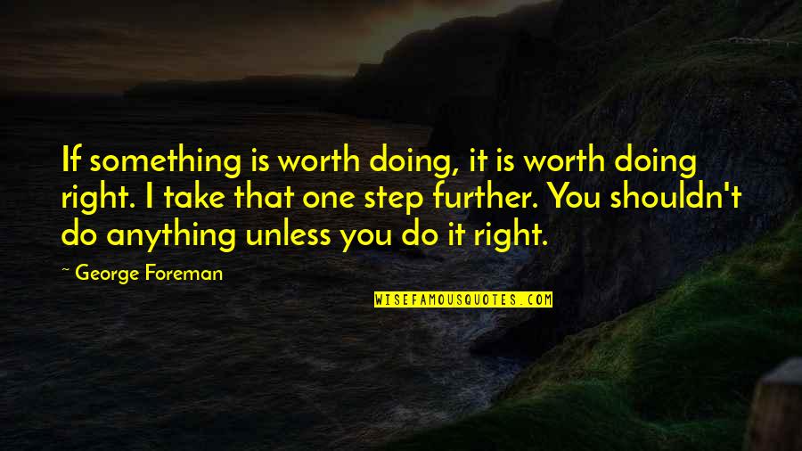 Take That Step Quotes By George Foreman: If something is worth doing, it is worth