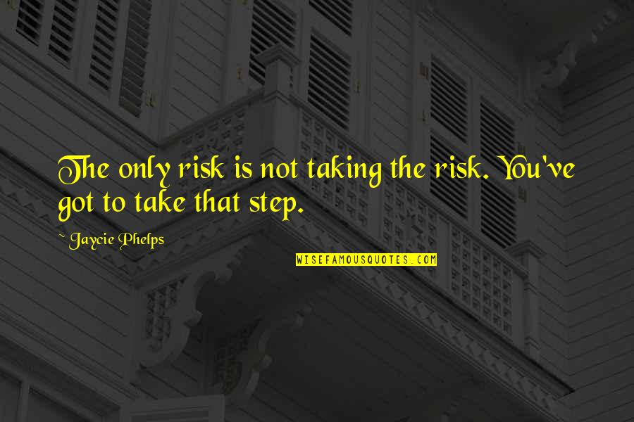 Take That Step Quotes By Jaycie Phelps: The only risk is not taking the risk.