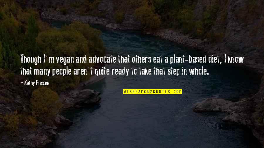 Take That Step Quotes By Kathy Freston: Though I'm vegan and advocate that others eat