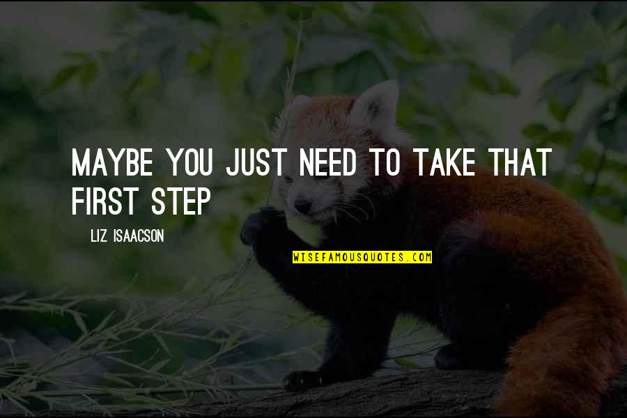 Take That Step Quotes By Liz Isaacson: Maybe you just need to take that first