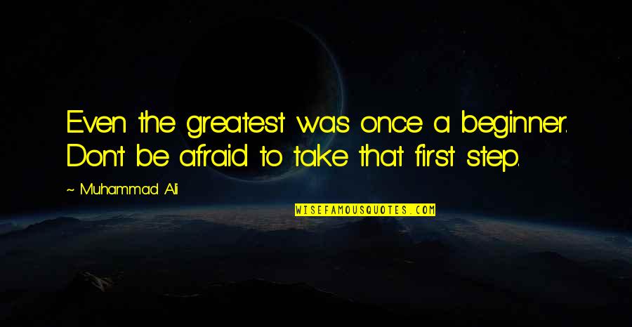 Take That Step Quotes By Muhammad Ali: Even the greatest was once a beginner. Don't