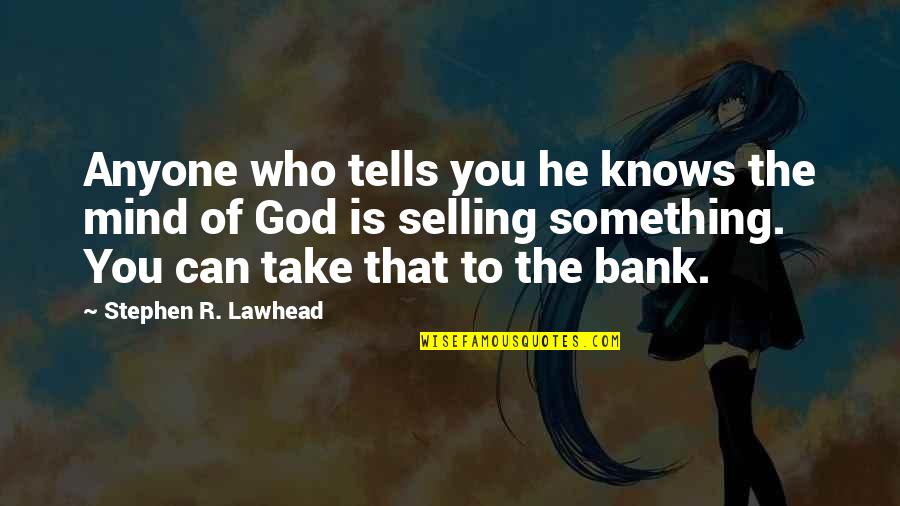 Take That To The Bank Quotes By Stephen R. Lawhead: Anyone who tells you he knows the mind