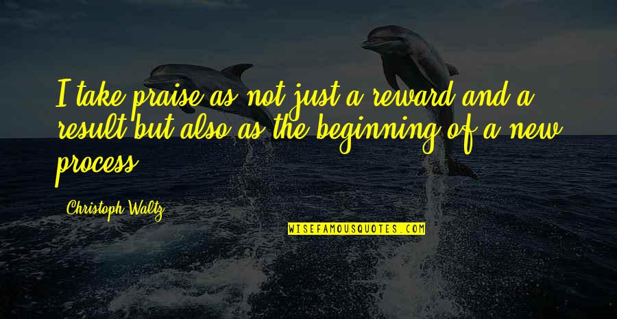 Take That Waltz Quotes By Christoph Waltz: I take praise as not just a reward Take That Waltz Quotes By Christoph Waltz: I take praise as not just a reward