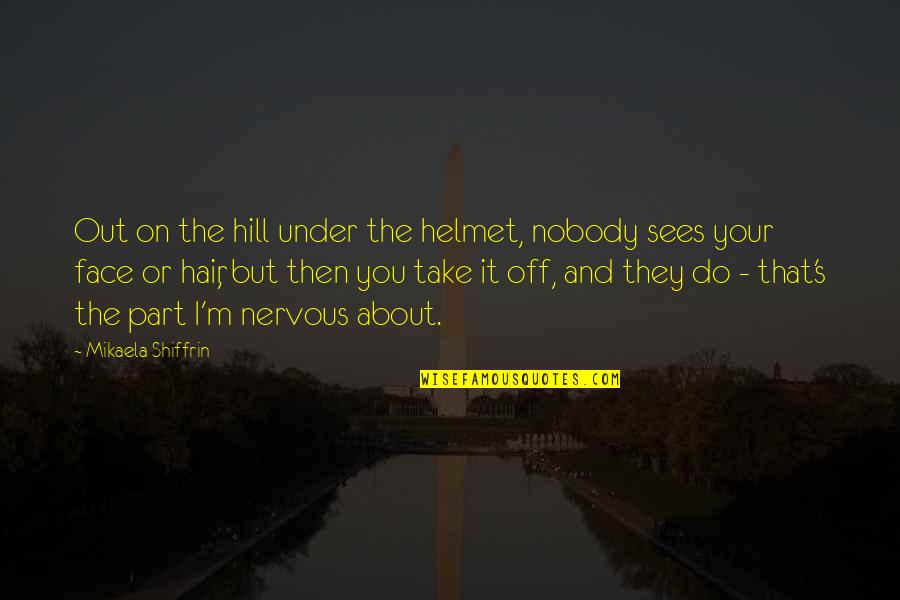 Take The Hill Quotes By Mikaela Shiffrin: Out on the hill under the helmet, nobody