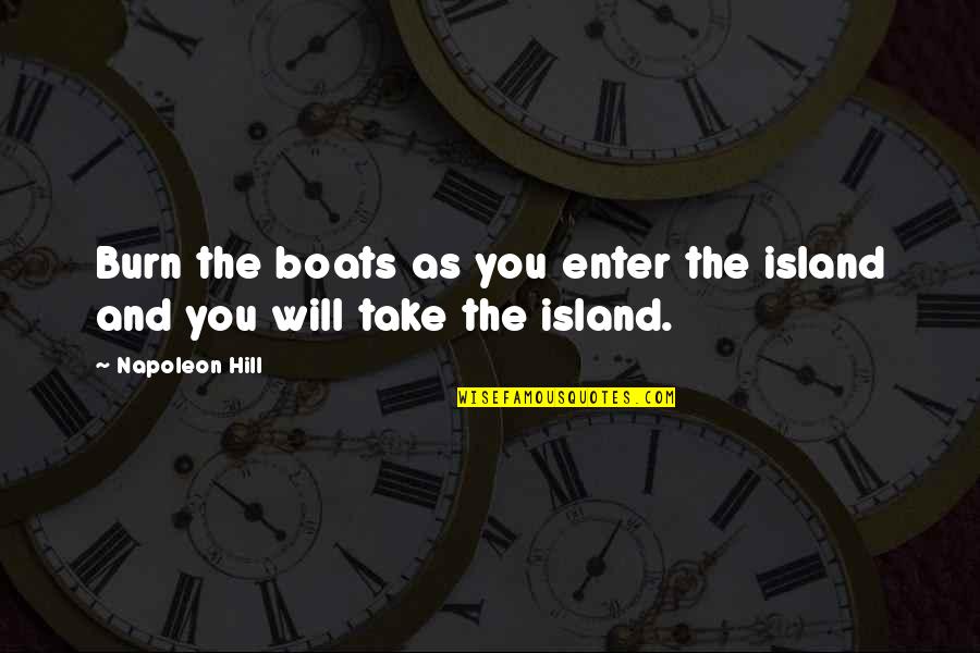 Take The Hill Quotes By Napoleon Hill: Burn the boats as you enter the island