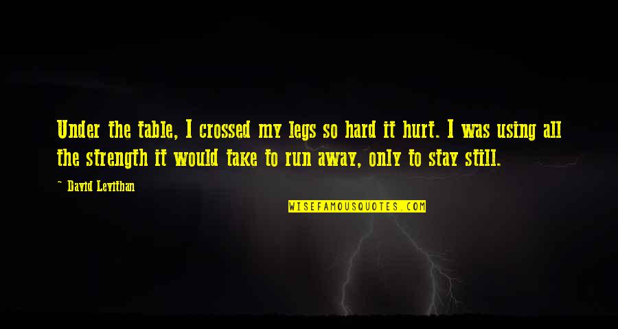 Take The Hurt Away Quotes By David Levithan: Under the table, I crossed my legs so Take The Hurt Away Quotes By David Levithan: Under the table, I crossed my legs so