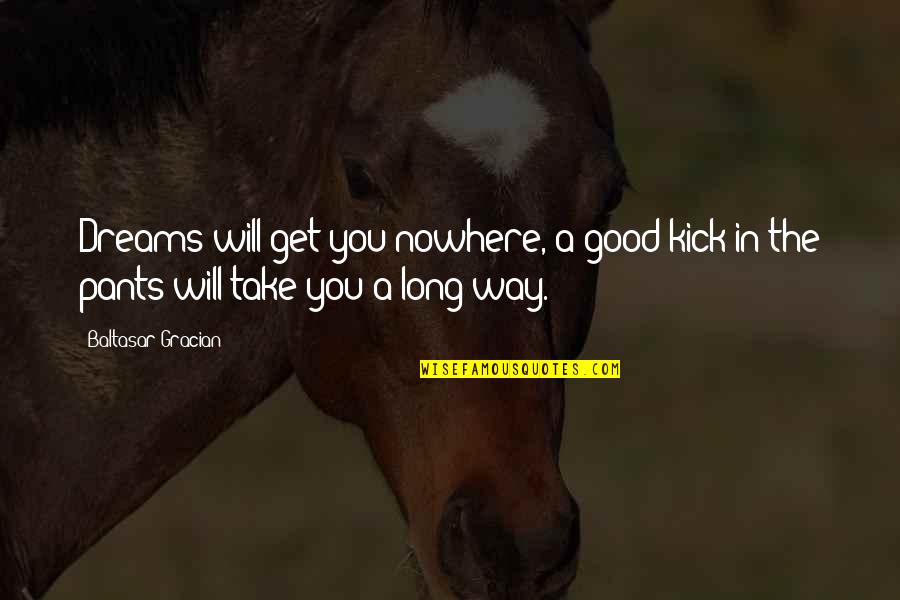 Take The Long Way Quotes By Baltasar Gracian: Dreams will get you nowhere, a good kick