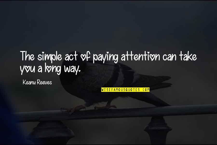 Take The Long Way Quotes By Keanu Reeves: The simple act of paying attention can take