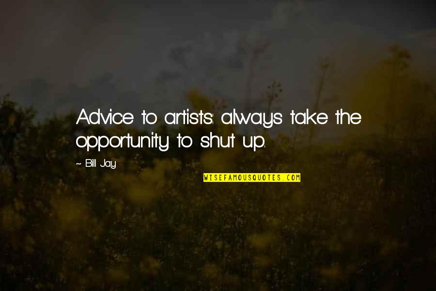 Take The Opportunity Quotes By Bill Jay: Advice to artists: always take the opportunity to