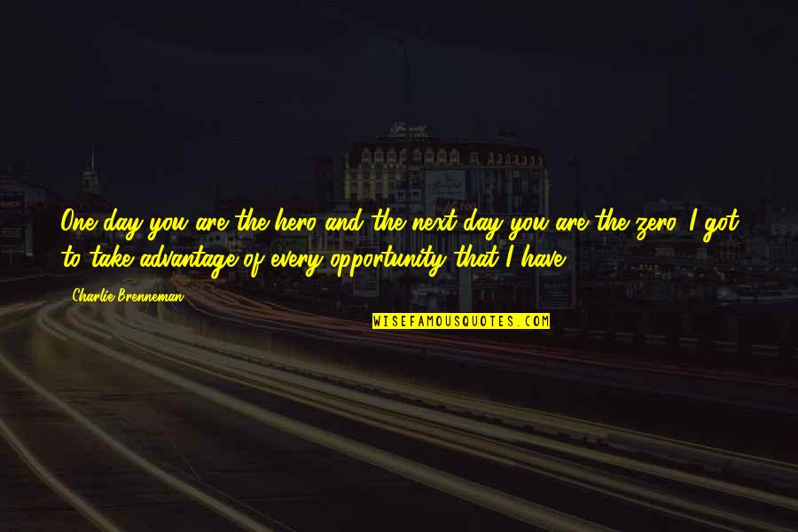 Take The Opportunity Quotes By Charlie Brenneman: One day you are the hero and the