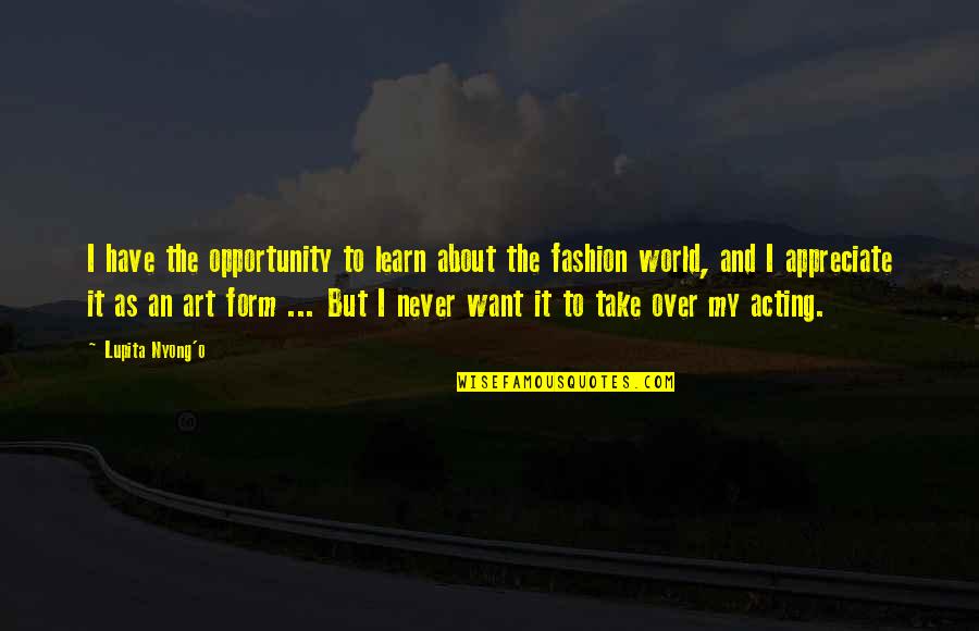 Take The Opportunity Quotes By Lupita Nyong'o: I have the opportunity to learn about the