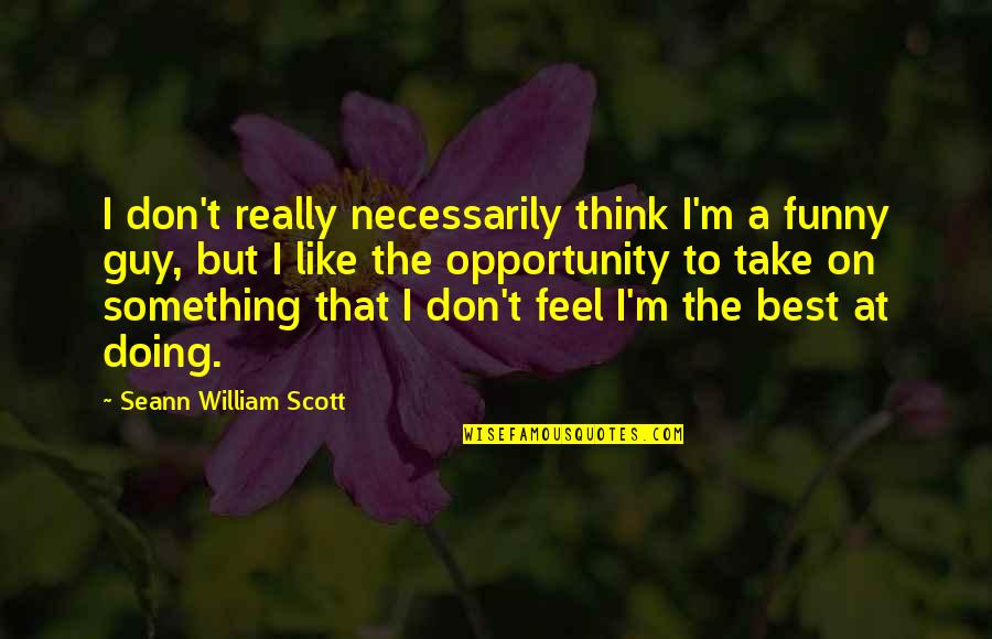 Take The Opportunity Quotes By Seann William Scott: I don't really necessarily think I'm a funny