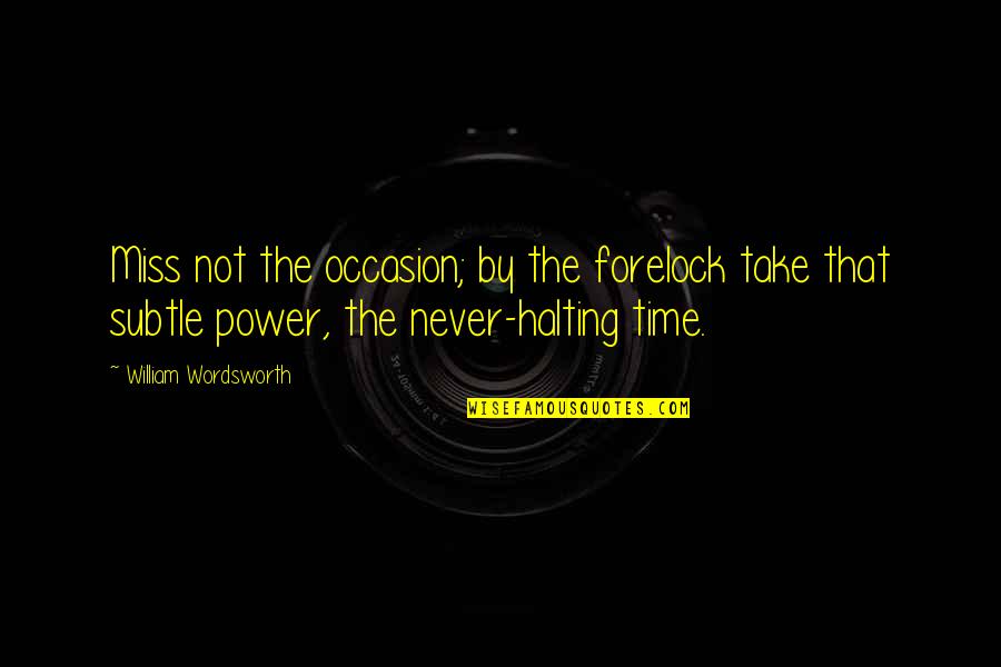 Take The Opportunity Quotes By William Wordsworth: Miss not the occasion; by the forelock take