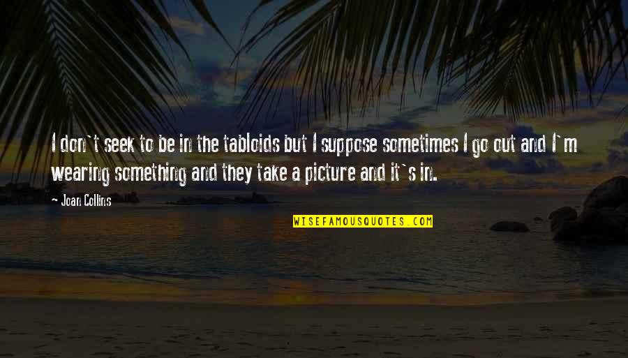 Take The Picture Quotes By Joan Collins: I don't seek to be in the tabloids