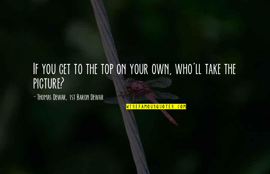 Take The Picture Quotes By Thomas Dewar, 1st Baron Dewar: If you get to the top on your