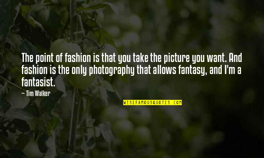 Take The Picture Quotes By Tim Walker: The point of fashion is that you take