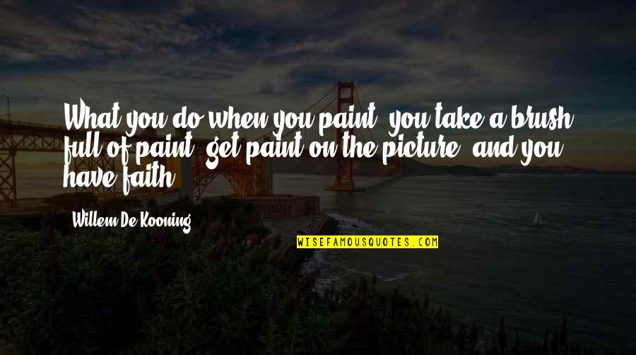 Take The Picture Quotes By Willem De Kooning: What you do when you paint, you take