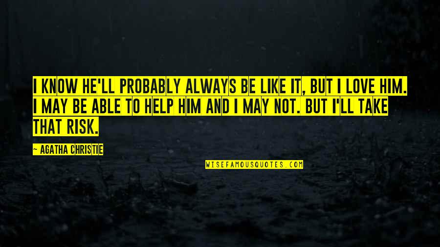 Take The Risk Love Quotes By Agatha Christie: I know he'll probably always be like it, Take The Risk Love Quotes By Agatha Christie: I know he'll probably always be like it,