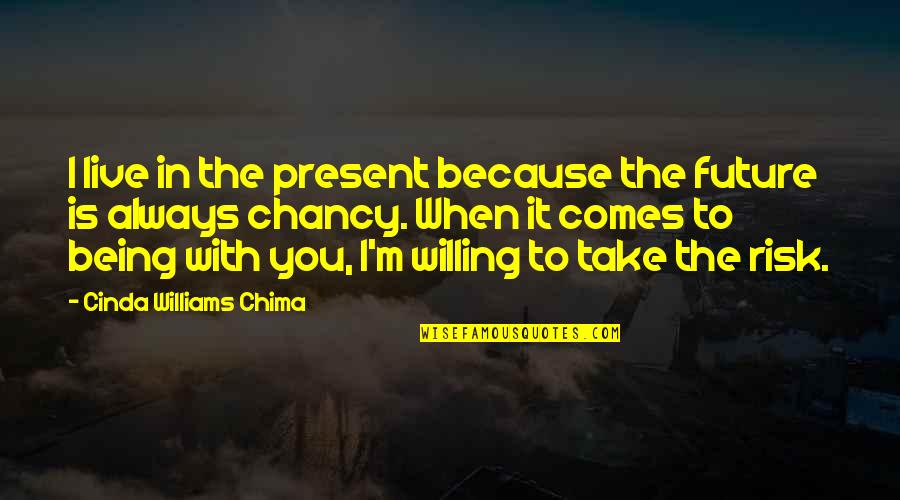 Take The Risk Love Quotes By Cinda Williams Chima: I live in the present because the future Take The Risk Love Quotes By Cinda Williams Chima: I live in the present because the future