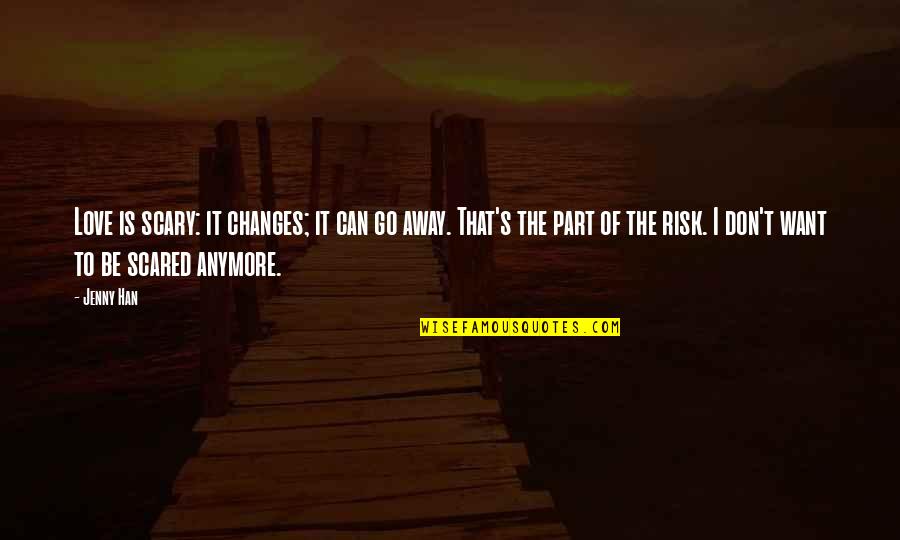 Take The Risk Love Quotes By Jenny Han: Love is scary: it changes; it can go Take The Risk Love Quotes By Jenny Han: Love is scary: it changes; it can go
