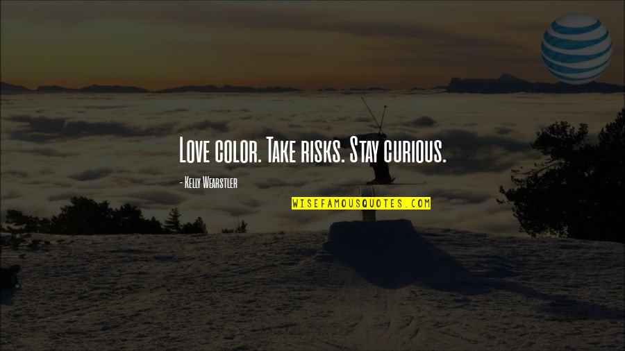 Take The Risk Love Quotes By Kelly Wearstler: Love color. Take risks. Stay curious. Take The Risk Love Quotes By Kelly Wearstler: Love color. Take risks. Stay curious.
