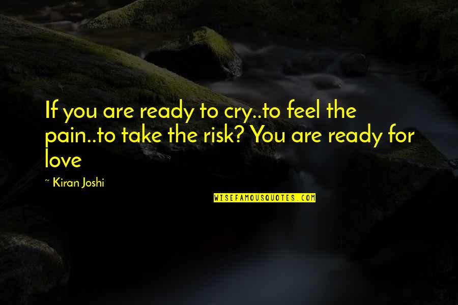 Take The Risk Love Quotes By Kiran Joshi: If you are ready to cry..to feel the